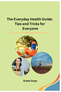 The Everyday Health Guide: Tips and Tricks for Everyone