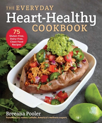 The Everyday Heart-Healthy Cookbook: 75 Gluten-Free, Dairy-Free, Clean Food Recipes - Pooler, Breeana, and Lavalle, James (Foreword by)