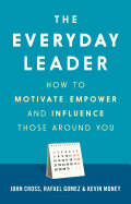 The Everyday Leader: How to Motivate, Empower and Influence Those Around You