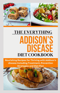 The Everything Addison's Disease Diet Cookbook: Nourishing Recipes for Thriving with Addison's disease Including Treatment, Prevention Strategies and Diet Plan