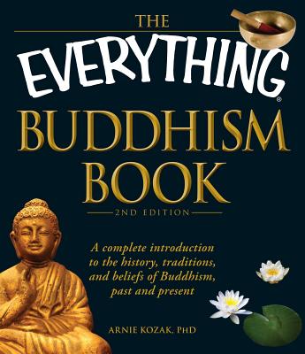 The Everything Buddhism Book: A complete introduction to the history, traditions, and beliefs of Buddhism, past and present - Kozak, Arnie