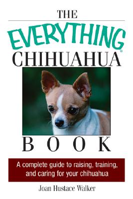 The Everything Chihuahua Book: A Complete Guide to Raising, Training, and Caring for Your Chihuahua - Walker, Joan Hustace