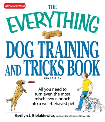 The Everything Dog Training and Tricks Book: All You Need to Turn Even the Most Mischievous Pooch Into a Well-Behaved Pet - Bielakiewicz, Gerilyn J