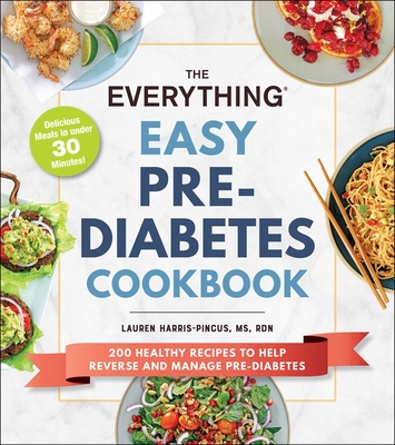 The Everything Easy Pre-Diabetes Cookbook: 200 Healthy Recipes to Help Reverse and Manage Pre-Diabetes - Harris-Pincus, Lauren