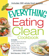 The Everything Eating Clean Cookbook: Includes - Pumpkin Spice Smoothie, Garlic Chicken Stir-Fry, Tex-Mex Tacos, Mediterranean Couscous, Blueberry Almond Crumble...and hundreds more!