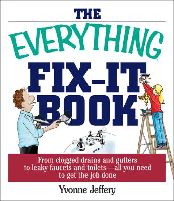 The Everything Fix-It Book: From Clogged Drains and Gutters, to Leaky Faucets and Toilets--All You Need to Get the Job Done - Jeffery, Yvonne