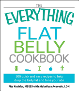 The Everything Flat Belly Cookbook: 300 Quick and Easy Recipes to Help Drop the Belly Fat and Tone Your Abs