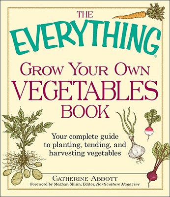 The Everything Grow Your Own Vegetables Book: Your Complete Guide to Planting, Tending, and Harvesting Vegetables - Abbott, Catherine