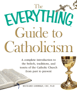 The Everything Guide to Catholicism: A Complete Introduction to the Beliefs, Traditions, and Tenets of the Catholic Church from Past to Present - Gribble, Richard