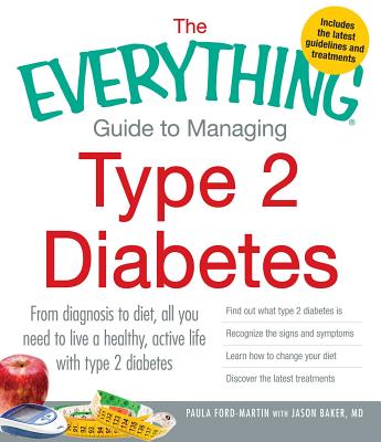 The Everything Guide to Managing Type 2 Diabetes: From Diagnosis to Diet, All You Need to Live a Healthy, Active Life with Type 2 Diabetes - Find Out What Type 2 Diabetes Is, Recognize the Signs and Symptoms, Learn How to Change Your Diet and Discover... - Ford-Martin, Paula, and Baker, Jason