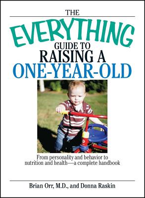 The Everything Guide to Raising a One-Year-Old: From Personality and Behavior to Nutrition and Health--A Complete Handbook - Orr, Brian, and Raskin, Donna