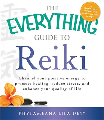 The Everything Guide to Reiki: Channel Your Positive Energy to Promote Healing, Reduce Stress, and Enhance Your Quality of Life - Desy, Phylameana lila