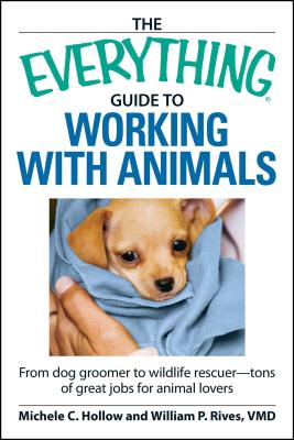 The Everything Guide to Working with Animals: From Dog Groomer to Wildlife Rescuer - Tons of Great Jobs for Animal Lovers - Hollow, Michele C, and Rives, William P