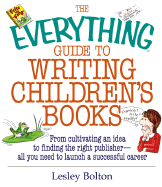 The Everything Guide to Writing Children's Books: From Cultivating an Idea to Finding the Right Publisher All You Need to Launch a Successful Career