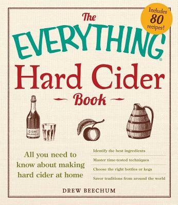 The Everything Hard Cider Book: All You Need to Know about Making Hard Cider at Home - Beechum, Drew