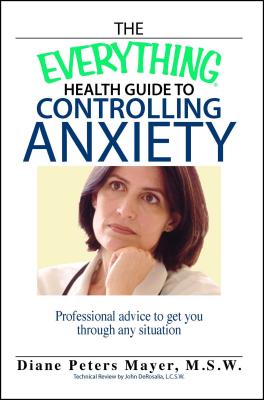 The Everything Health Guide to Controlling Anxiety Book: Professional Advice to Get You Through Any Situation - Mayer, Diane Peters