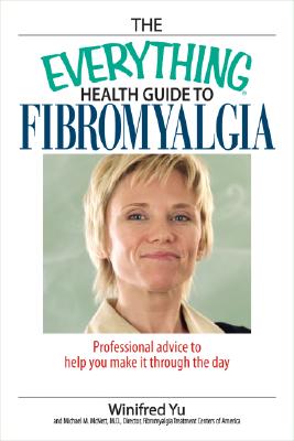 The Everything Health Guide to Fibromyalgia: Professional Advice to Help You Make It Through the Day - Yu, Winnie