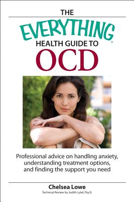 The Everything Health Guide to Ocd: Professional Advice on Handling Anxiety, Understanding Treatment Options, and Finding the Support You Need - Lowe, Chelsea