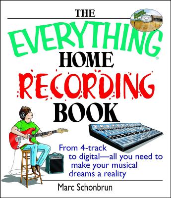 The Everything Home Recording Book: From 4-Track to Digital--All You Need to Make Your Musical Dreams a Reality - Schonbrun, Marc