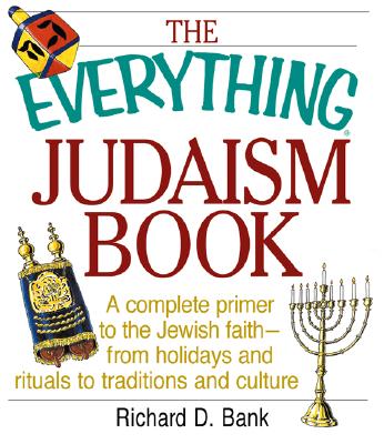 The Everything Judaism Book a Complete Primer to the Jewish Faith-From Holidays and Ritua Complete Primer to the Jewish Faith-From Holidays and Rituals to Traditions and Culture ALS to Traditions and Culture - Bank, Richard D