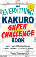 The Everything Kakuro Super Challenge Book: More Than 300 Entertaining Puzzles to Boost Your Brain Power