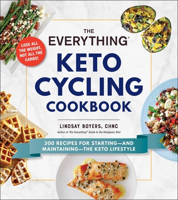The Everything Keto Cycling Cookbook: 300 Recipes for Starting--and Maintaining--the Keto Lifestyle - Boyers, Lindsay