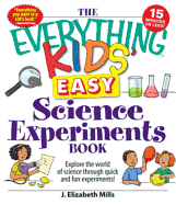 The Everything Kids' Easy Science Experiments Book: Explore the World of Science Through Quick and Fun Experiments! - Mills, J Elizabeth
