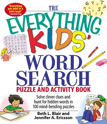 The Everything Kids' Word Search Puzzle and Activity Book: Solve Clever Clues and Hunt for Hidden Words in 100 Mind-Bending Puzzles - Blair, Beth L, and Ericsson, Jennifer A