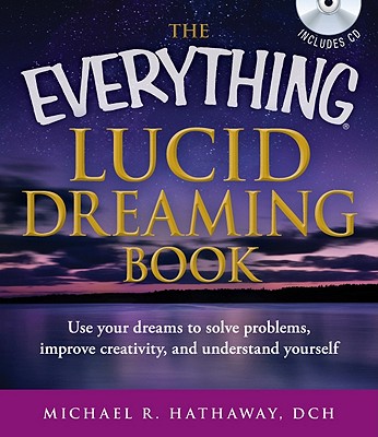 The Everything Lucid Dreaming: Use Your Dreams to Solve Problems, Improve Creativity, and Understand Yourself - Hathaway, Michael R.