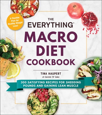 The Everything Macro Diet Cookbook: 300 Satisfying Recipes for Shedding Pounds and Gaining Lean Muscle - Haupert, Tina