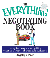 The Everything Negotiating Book: Savvy Techniques for Getting What You Want --At Work and at Home