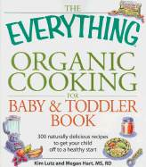 The Everything Organic Cooking for Baby and Toddler Book: 300 Naturally Delicious Recipes to Get Your Child Off to a Healthy Start