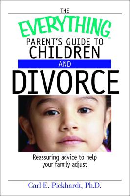 The Everything Parent's Guide to Children and Divorce: Reassuring Advice to Help Your Family Adjust - Pickhardt, Carl E