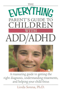 The Everything Parent's Guide to Children with ADD/ADHD: A Reassuring Guide to Getting the Right Diagnosis, Understanding Treatments, and Helping Your Child Focus