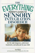 The Everything Parent's Guide to Sensory Integration Disorder: Get the Right Diagnosis, Understand Treatments, and Advocate for Your Child