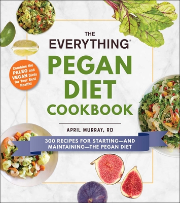 The Everything Pegan Diet Cookbook: 300 Recipes for Starting--And Maintaining--The Pegan Diet - Murray, April, R D