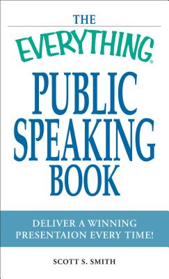 The Everything Public Speaking Book: Deliver a Winning Presentation Every Time! - Smith, Scott S