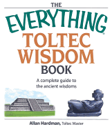 The Everything Toltec Wisdom Book: A Complete Guide to the Ancient Wisdoms - Hardman, Allan