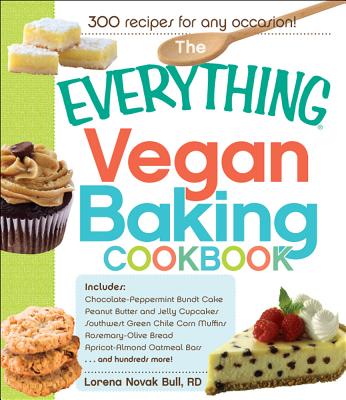 The Everything Vegan Baking Cookbook: Includes Chocolate Peppermint Bundt Cake, Peanut Butter and Jelly Cupcakes, Southwest Green Chile Corn Muffins, Rosemary Olive Oil Bread, Cherry Almond Oatmeal Bars...and Hundreds More! - Novak Bull, Lorena, RD