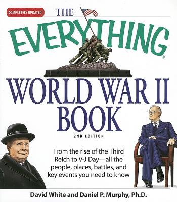 The Everything World War II Book: From the Rise of the Third Reich to V-J Day--All the People, Places, Battles, and Key Events You Need to Know - White, David, and Murphy, Daniel P