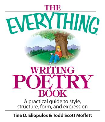 The Everything Writing Poetry Book: A Practical Guide to Style, Structure, Form, and Expression - Eliopulos, Tina D