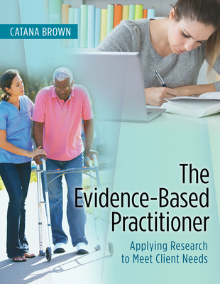 The Evidence-Based Practitioner: Applying Research to Meet Client Needs - Brown, Catana, Dr., PhD, Faota