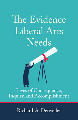 The Evidence Liberal Arts Needs: Lives of Consequence, Inquiry, and Accomplishment - Detweiler, Richard A