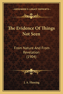The Evidence Of Things Not Seen: From Nature And From Revelation (1904)