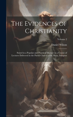 The Evidences of Christianity: Stated in a Popular and Practical Manner in a Course of Lectures Delivered in the Parish Church of St. Mary, Islington; Volume 2 - Wilson, Daniel