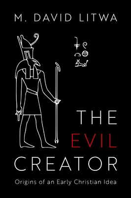 The Evil Creator: Origins of an Early Christian Idea - Litwa, M David