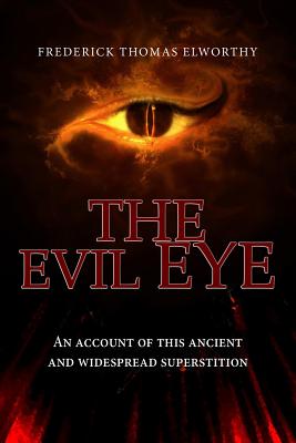 The Evil Eye: An Account of This Ancient and Widespread Superstition - Elworthy, Frederick Thomas