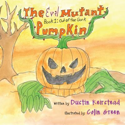 The Evil Mutant Pumpkin: Book 1: Out of the Gunk - Keirstead, Dustin