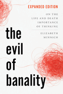 The Evil of Banality: On the Life and Death Importance of Thinking, Expanded Edition