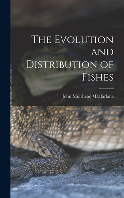 The Evolution and Distribution of Fishes - MacFarlane, John Muirhead